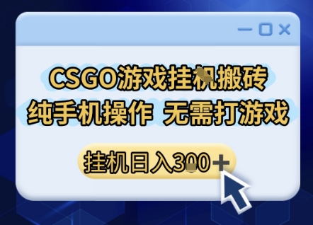 CSGO游戏挂G搬砖，小白纯手机即可操作，不用电脑打游戏，日入3张+，副业网创项目【揭秘】-林文副业站