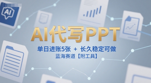 AI代写PPT，单日进账5张+，长久稳定可做，蓝海赛道【附工具】-林文副业站