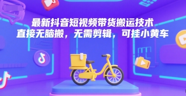 最新抖音短视频带货搬运技术，直接无脑搬，无需剪辑，可挂小黄车-林文副业站