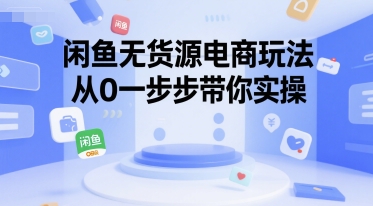 闲鱼无货源电商玩法，从0一步步带你实操-林文副业站