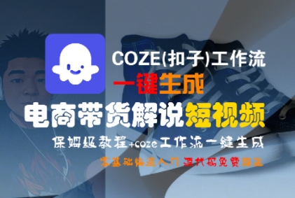 COZE(扣子)工作流一键生成电商带货解说短视频，保姆级教程，0基础快手入门-林文副业站