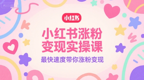 小红书涨粉变现实操课，最快速度带你涨粉变现-林文副业站