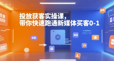 投放获客实操课，带你快速跑通新媒体买客0-1-林文副业站