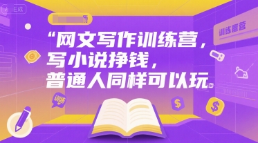 网文写作训练营，写小说挣钱，普通人同样可以玩-林文副业站