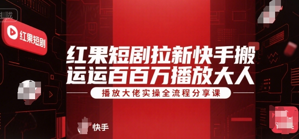 红果短剧拉新快手搬运百万播放大佬实操全流程分享课-林文副业站