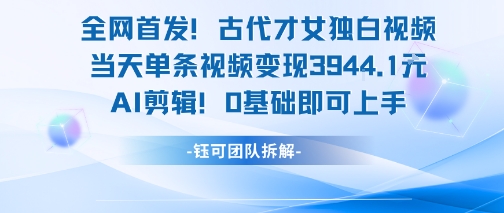 全网首发！古代才女独白视频，当天单条视频变现1k，AI剪辑0基础即可上手-林文副业站