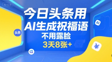 今日头条用AI生成祝福语，不用拍摄，不用露脸，3天8张+-林文副业站