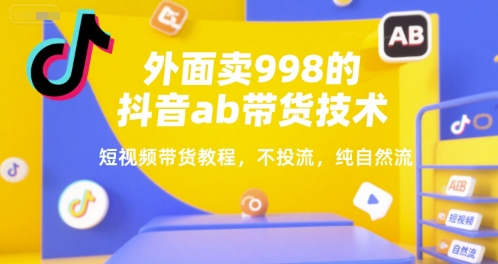 外面卖998的抖音ab带货技术，短视频带货教程，不投流，纯自然流-林文副业站