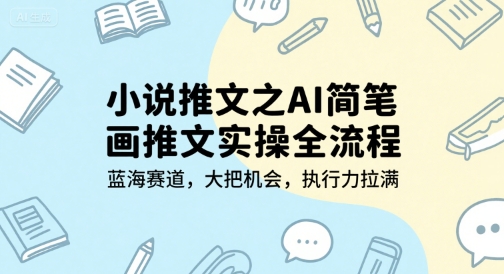小说推文之AI简笔画推文实操全流程，蓝海赛道，大把机会，执行力拉满-林文副业站