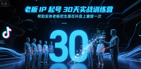 老板IP起号30天实战训练营,帮助实体老板把生意在抖音上重做一次