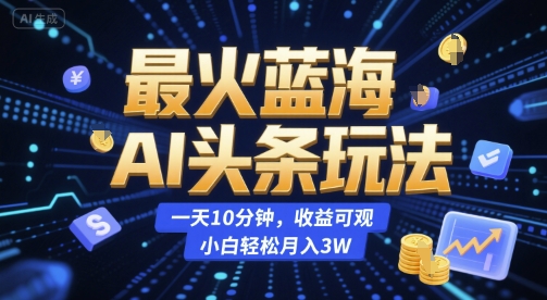 最火蓝海AI头条玩法，一天10分钟，收益可观，小白轻松月入3W【揭秘】-林文副业站