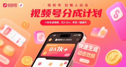 视频号分成计划懒人玩法，十秒生成视频，日入1k+，手机一键操作【揭秘】-全网创业项目资源库