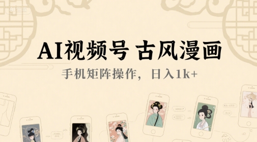 AI视频号古风漫画，手机矩阵操作，日入1k+-林文副业站