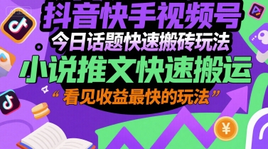 抖音快手视频号今日话题快速搬砖玩法，小说推文快速搬运，看见收益最快的玩法-林文副业站