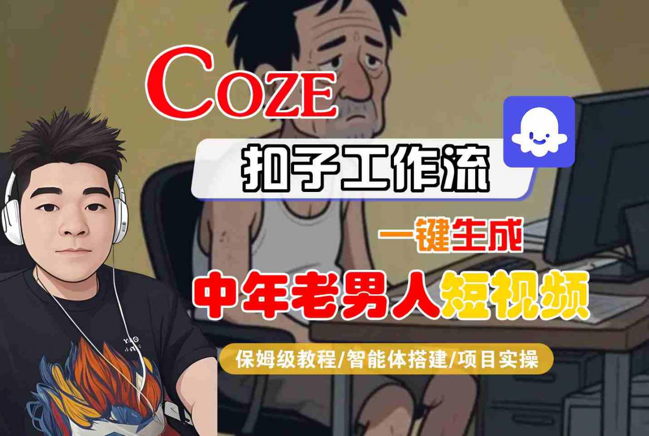 COZE扣子工作流一键生成中年老男人短视频，保姆级教程-智能体搭建-项目实操
