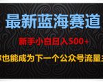 最新蓝海赛道，新手小白日入500+，你也能成为下一个公众号流量主【揭秘】