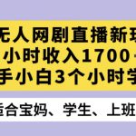 半无人网剧直播新玩法，1小时收入1700+，新手小白3小时学会【揭秘】