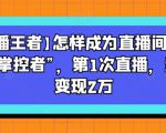 【直播王者】怎样成为直播间的绝对“掌控者”，第1次直播，当日变现2万