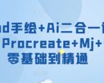 iPad手绘+Ai二合一课程，​Procreate+Mj+SD零基础到精通