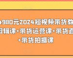 价值4980元2024短视频带货教程，带贷剪辑课+带货运营课+带货直播课+带货拍摄课