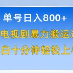 单号日赚800+，视频号电视剧暴力搬运进阶版，100%过原创，小白十分钟也能轻松入手【揭秘】