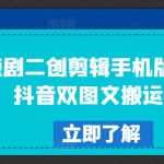 短剧二创剪辑手机版教程，抖音双图文搬运技术