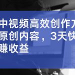 揭秘中视频高效创作方法，打造原创内容，3天快速启号狂赚收益