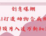 创意爆棚，用AI打造动物合成视频，解锁月入过W新秘籍【揭秘】