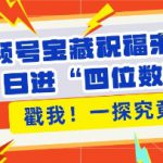 视频号宝藏祝福来袭，粉丝无忧扩张，带货效能翻倍，日进“四位数” 近在咫尺