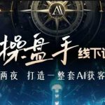 AI操盘手线下训练营，打造AI获客新模式，跟上ai时代，新商业