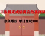 三步搞定成语寓言故事视频，条条爆款，单日变现300+