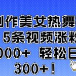 AI制作美女热舞视频 5条视频涨粉10000+ 轻松日入3张
