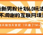 最新男粉计划6.0玩法，永不凋谢的互联网项目，当天做当天变现，视频包原创，7天搞了1个W