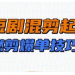 短剧实操教学，短剧混剪起号燃剪爆单技巧