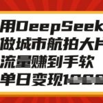 用DeepSeek做城市航拍大片，流量赚到手软，单日变现多张