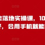 人工智能落地实操课，1000+人说好，会用手机就能用