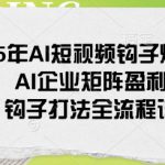 2025年AI短视频钩子爆流课，AI企业矩阵盈利玩法，钩子打法全流程详解