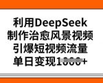 利用DeepSeek制作治愈风景视频，引爆短视频流量，单日变现多张