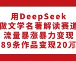 用DeepSeek做文学名著解读赛道，流量暴涨暴力变现，89条作品变现20W