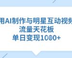 用AI制作与明星互动视频，流量天花板，单日变现多张