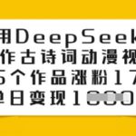 用DeepSeek制作古诗词动漫视频，45个作品涨粉17万，单日变现多张