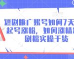 短剧推广账号如何7天迅速起号涨粉，如何涨精准短剧粉实操干货