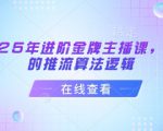 2025年进阶金牌主播课，抖音的推流算法逻辑