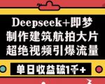 Deepseek+即梦制作建筑航拍大片超绝视频引爆流量单日收益破1k+