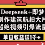 Deepseek+即梦制作建筑航拍大片超绝视频引爆流量单日收益破1k+