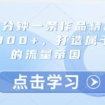 小红书3分钟一条作品精准引流创业粉300+，打造属于自己的流量帝国