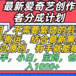 最新爱奇艺创作者分成计划，不需要繁琐的剪辑，只需要简单动手搬运，一键过原创，有手就能做