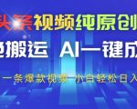 今日头条视频纯原创玩法，拒绝搬运，AI一键成片， 2分钟一条爆款视频，小白也能轻松日入3张+【揭秘】