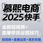 2025快手短视频+直播带货运营技巧，​短视频、直播运营、高阶剪辑