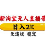 淘宝无人直播带货【最新】，日入2K，独家技术，无违规无封号，长期稳定，操作简单【揭秘】